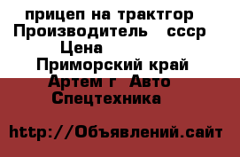 прицеп на трактгор › Производитель ­ ссср › Цена ­ 10 000 - Приморский край, Артем г. Авто » Спецтехника   